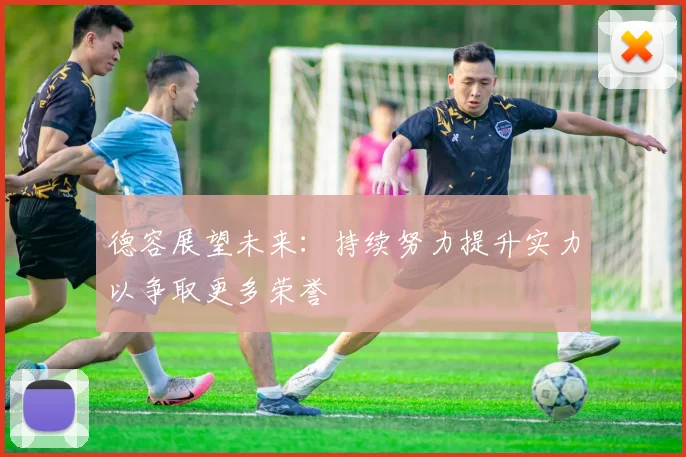 德容展望未来：持续努力提升实力以争取更多荣誉