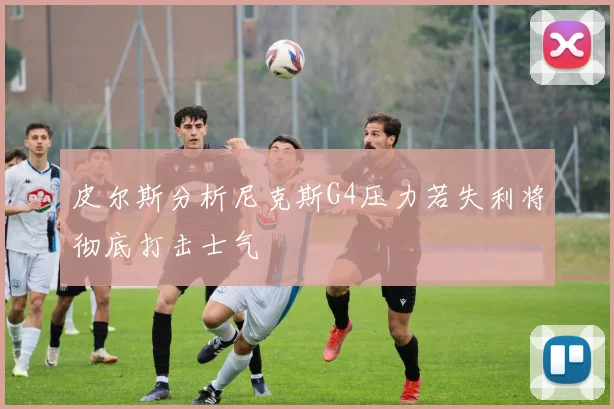 皮尔斯分析尼克斯G4压力若失利将彻底打击士气