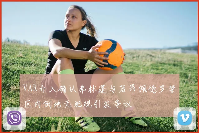 VAR介入确认弗林蓬与若昂佩德罗禁区内倒地无犯规引发争议