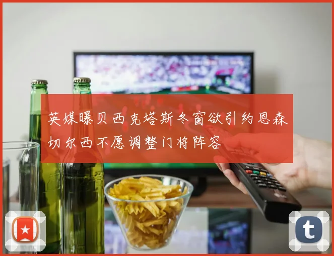 英媒曝贝西克塔斯冬窗欲引约恩森切尔西不愿调整门将阵容