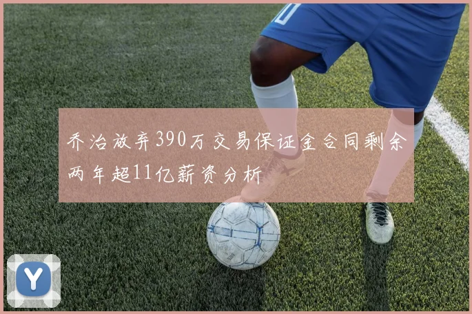 乔治放弃390万交易保证金合同剩余两年超11亿薪资分析