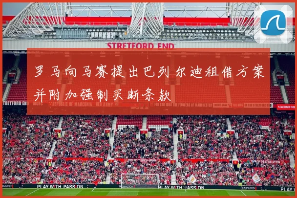 罗马向马赛提出巴列尔迪租借方案并附加强制买断条款