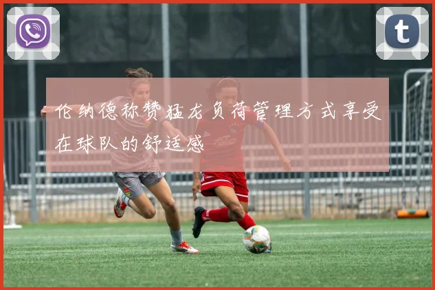 伦纳德称赞猛龙负荷管理方式享受在球队的舒适感