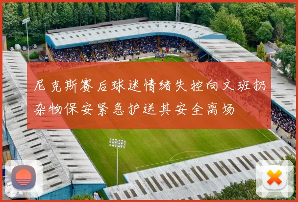 尼克斯赛后球迷情绪失控向文班扔杂物保安紧急护送其安全离场