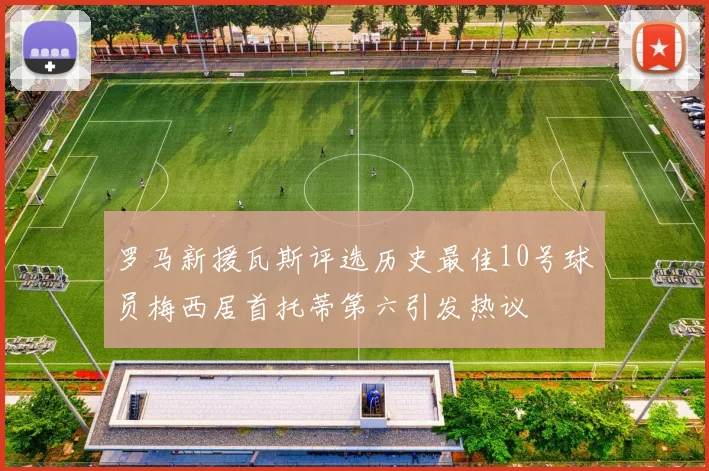 罗马新援瓦斯评选历史最佳10号球员梅西居首托蒂第六引发热议